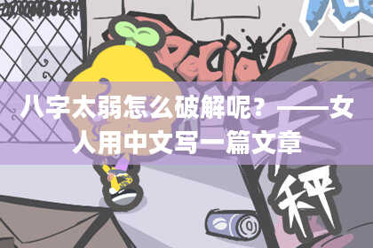 八字太弱怎么破解呢？——女人用中文写一篇文章
