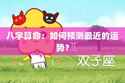 八字算命:如何预测最近的运势?