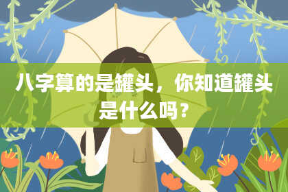 八字算的是罐头,你知道罐头是什么吗?