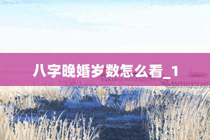 八字晚婚岁数怎么看