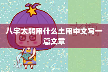 八字太弱用什么土用中文写一篇文章