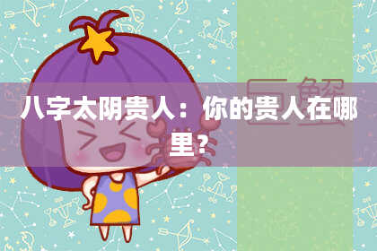 八字太阴贵人：你的贵人在哪里？