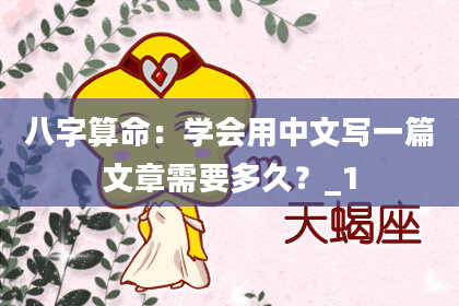 八字算命：学会用中文写一篇文章需要多久？_1