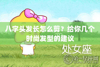 八字头发长怎么剪？给你几个时尚发型的建议