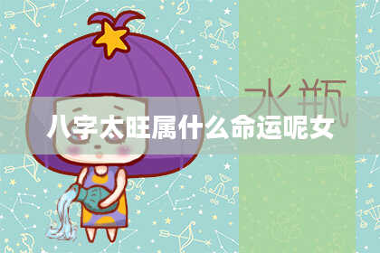 八字太旺属什么命运呢女