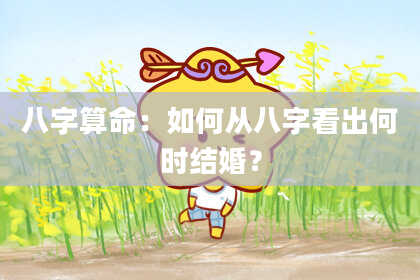 八字算命：如何从八字看出何时结婚？