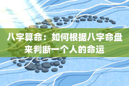 八字算命：如何根据八字命盘来判断一个人的命运