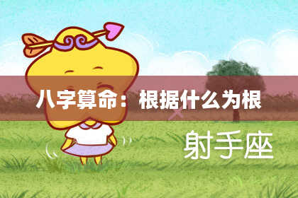八字算命:根据什么为根