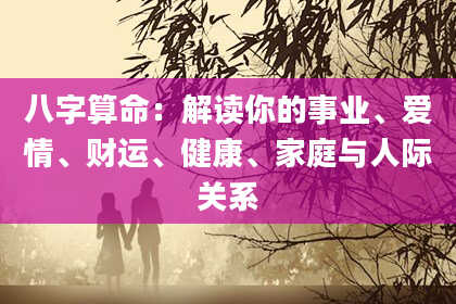八字算命：解读你的事业、爱情、财运、健康、家庭与人际关系