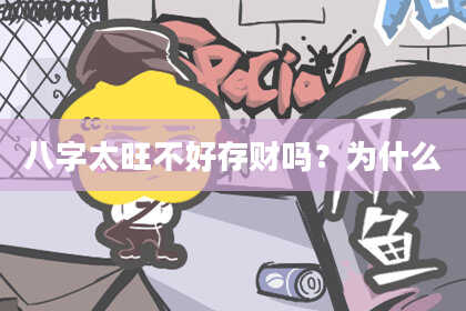 八字太旺不好存财吗？为什么
