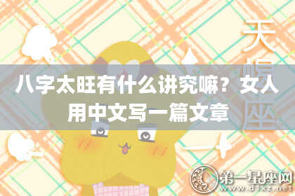 八字太旺有什么讲究嘛？女人用中文写一篇文章