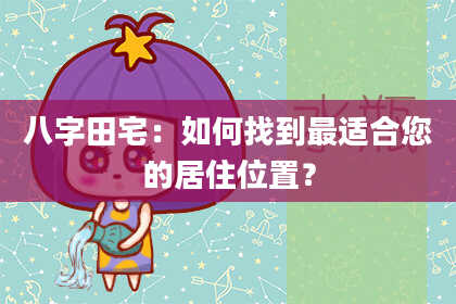 八字田宅：如何找到最适合您的居住位置？