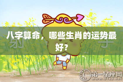 八字算命,哪些生肖的运势最好?
