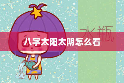 八字太阳太阴怎么看