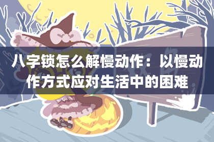 八字锁怎么解慢动作：以慢动作方式应对生活中的困难