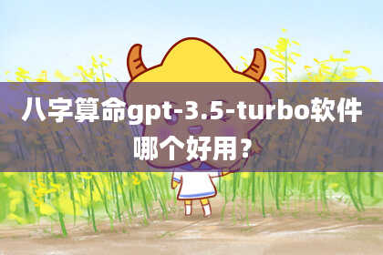 八字算命gpt-3.5-turbo软件哪个好用?