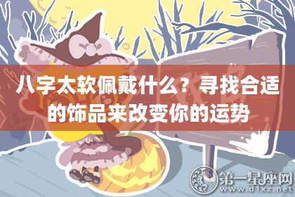 八字太软佩戴什么？寻找合适的饰品来改变你的运势