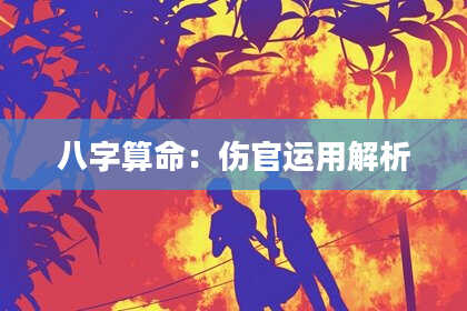 八字算命:伤官运用解析