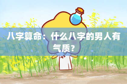 八字算命：什么八字的男人有气质？