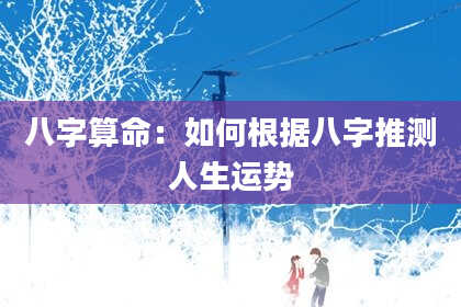 八字算命：如何根据八字推测人生运势