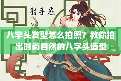 八字头发型怎么拍照？教你拍出时尚自然的八字头造型