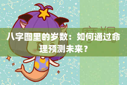 八字图里的岁数：如何通过命理预测未来？