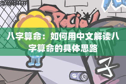 八字算命：如何用中文解读八字算命的具体思路
