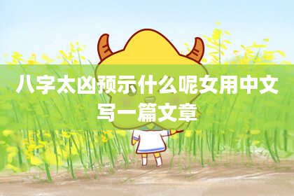 八字太凶预示什么呢女用中文写一篇文章