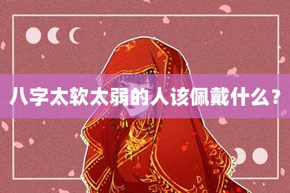 八字太软太弱的人该佩戴什么？