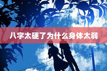 八字太硬了为什么身体太弱
