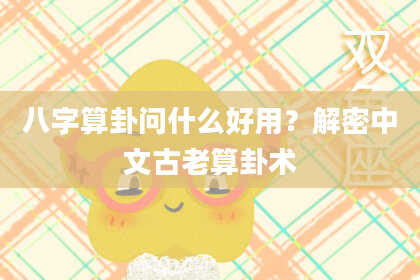 八字算卦问什么好用?解密中文古老算卦术