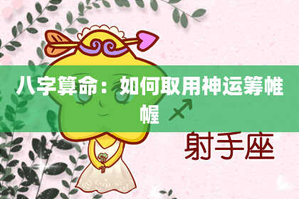 八字算命：如何取用神运筹帷幄