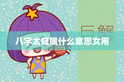 八字太旺属什么意思女用