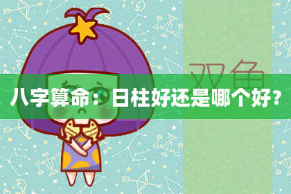 八字算命：日柱好还是哪个好？