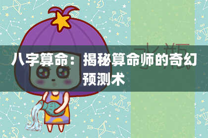 八字算命：揭秘算命师的奇幻预测术