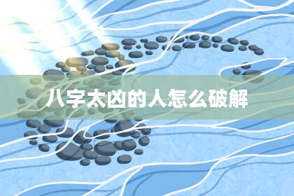 八字太凶的人怎么破解