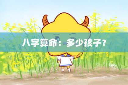 八字算命:多少孩子?