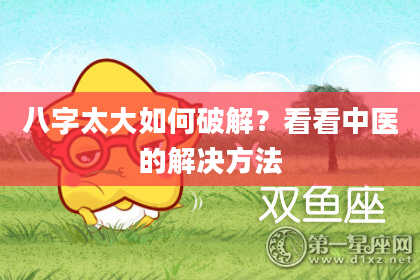 八字太大如何破解？看看中医的解决方法