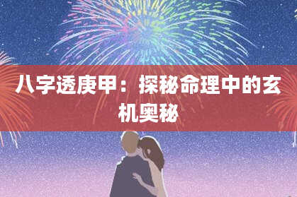 八字透庚甲：探秘命理中的玄机奥秘