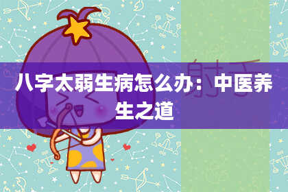 八字太弱生病怎么办：中医养生之道