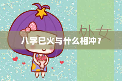 八字巳火与什么相冲?