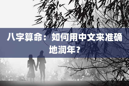 八字算命:如何用中文来准确地润年?
