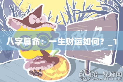 八字算命：一生财运如何？_1