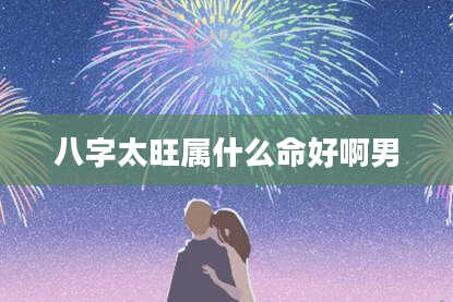 八字太旺属什么命好啊男