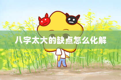八字太大的缺点怎么化解
