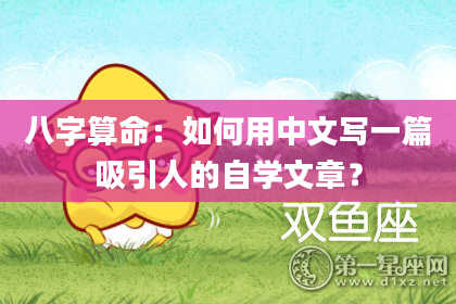 八字算命:如何用中文写一篇吸引人的自学文章?