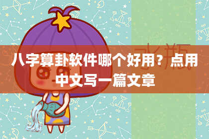 八字算卦软件哪个好用?点用中文写一篇文章