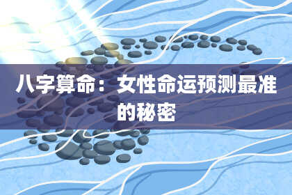 八字算命：女性命运预测最准的秘密
