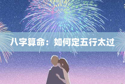 八字算命：如何定五行太过