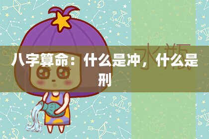八字算命:什么是冲,什么是刑